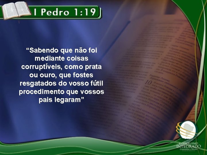 “Sabendo que não foi mediante coisas corruptíveis, como prata ou ouro, que fostes resgatados