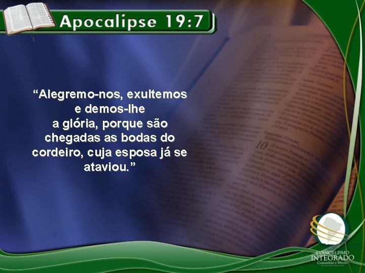 “Alegremo-nos, exultemos e demos-lhe a glória, porque são chegadas as bodas do cordeiro, cuja