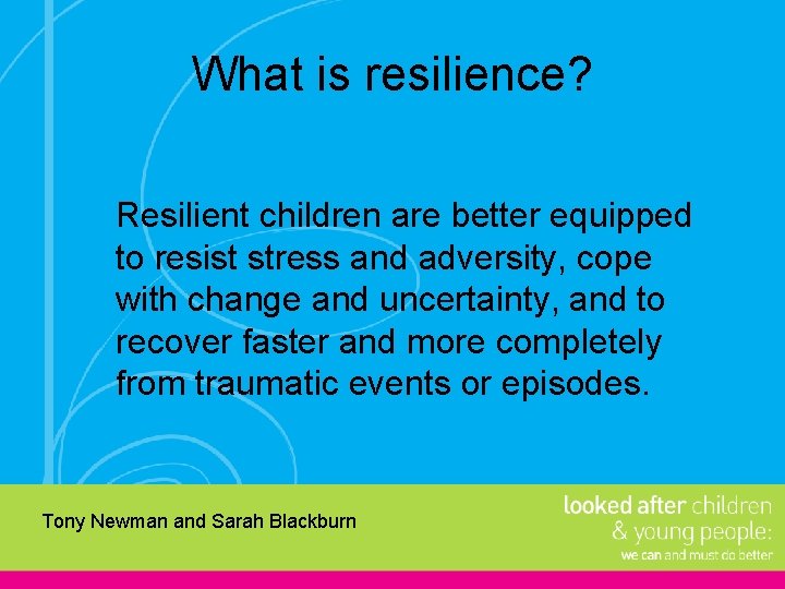 What is resilience? Resilient children are better equipped to resist stress and adversity, cope