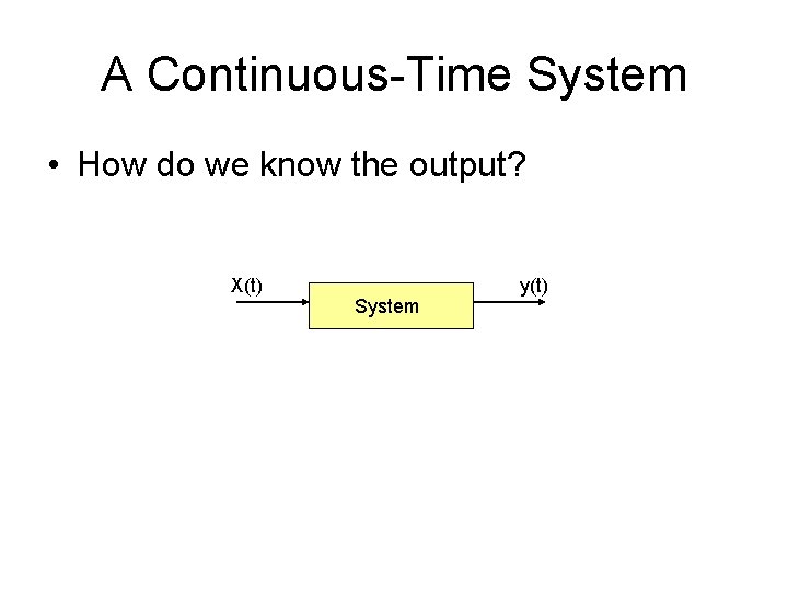 A Continuous-Time System • How do we know the output? X(t) System y(t) 