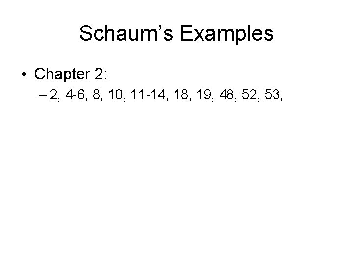 Schaum’s Examples • Chapter 2: – 2, 4 -6, 8, 10, 11 -14, 18,