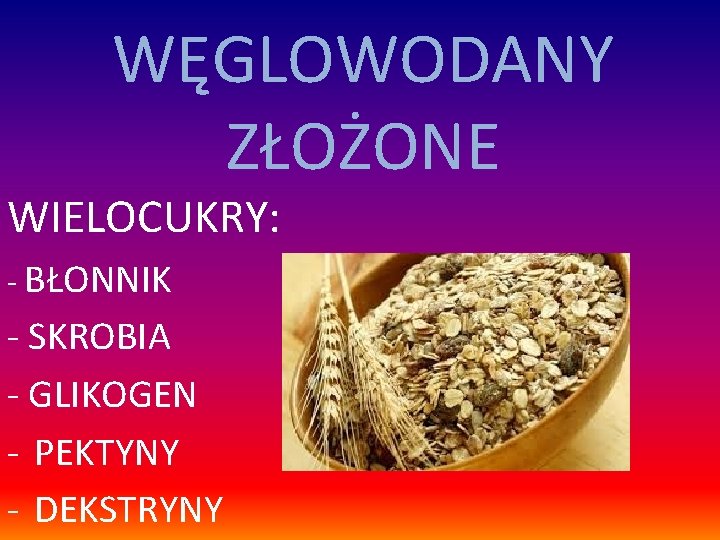 WĘGLOWODANY ZŁOŻONE WIELOCUKRY: - BŁONNIK - SKROBIA - GLIKOGEN - PEKTYNY - DEKSTRYNY 