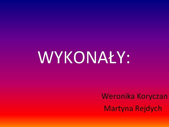 WYKONAŁY: Weronika Koryczan Martyna Rejdych 