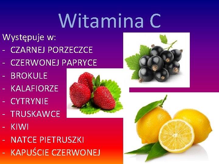 Witamina C Występuje w: - CZARNEJ PORZECZCE - CZERWONEJ PAPRYCE - BROKULE - KALAFIORZE