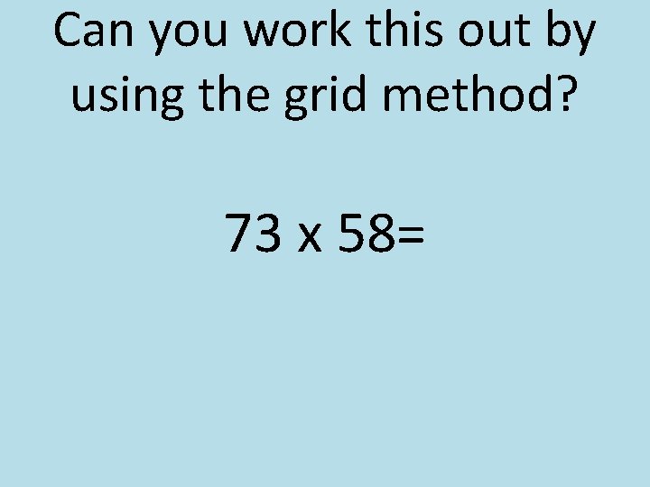 Can you work this out by using the grid method? 73 x 58= 