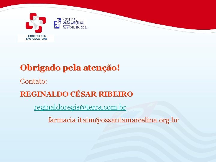 Obrigado pela atenção! Contato: REGINALDO CÉSAR RIBEIRO reginaldoregis@terra. com. br farmacia. itaim@ossantamarcelina. org. br