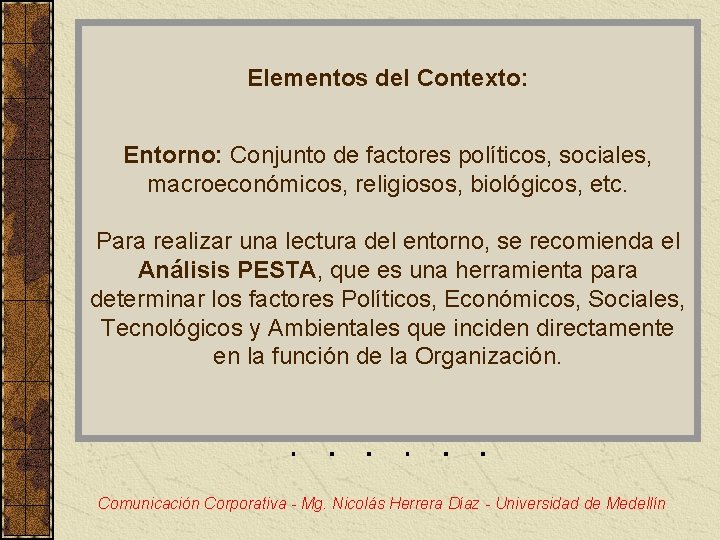 Elementos del Contexto: Entorno: Conjunto de factores políticos, sociales, macroeconómicos, religiosos, biológicos, etc. Para