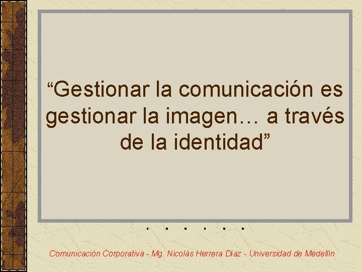 “Gestionar la comunicación es gestionar la imagen… a través de la identidad” Comunicación Corporativa