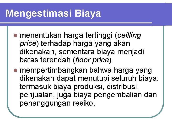 Mengestimasi Biaya l menentukan harga tertinggi (ceilling price) terhadap harga yang akan dikenakan, sementara