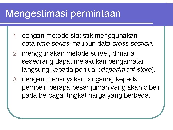 Mengestimasi permintaan dengan metode statistik menggunakan data time series maupun data cross section. 2.