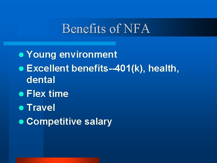 Benefits of NFA l Young environment l Excellent benefits--401(k), health, dental l Flex time Benefits of NFA l Young environment l Excellent benefits--401(k), health, dental l Flex time