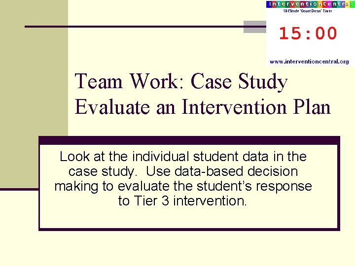 Team Work: Case Study Evaluate an Intervention Plan Look at the individual student data