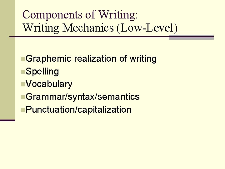 Components of Writing: Writing Mechanics (Low-Level) n. Graphemic realization of writing n. Spelling n.