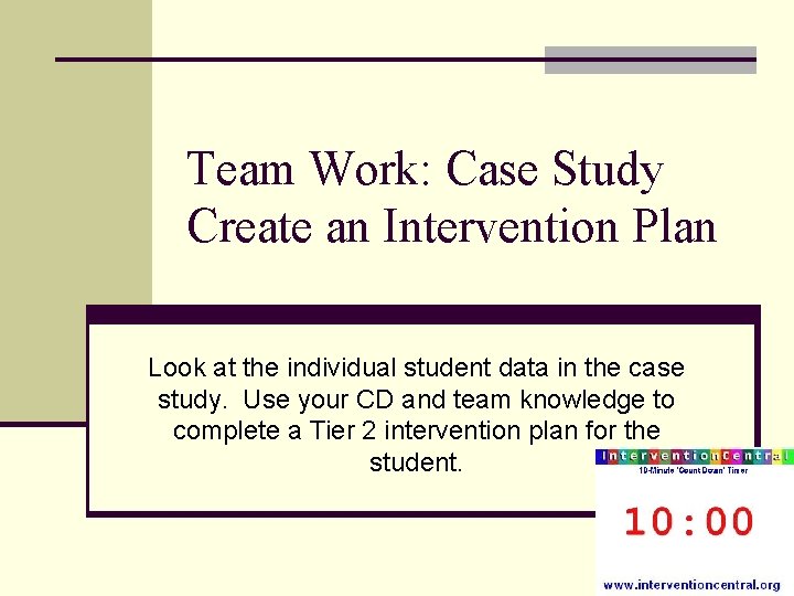 Team Work: Case Study Create an Intervention Plan Look at the individual student data