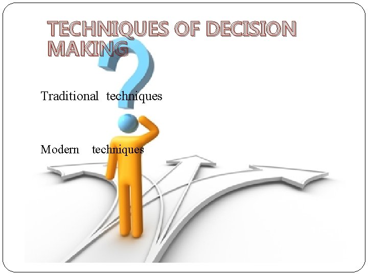 TECHNIQUES OF DECISION MAKING Traditional techniques Modern techniques 