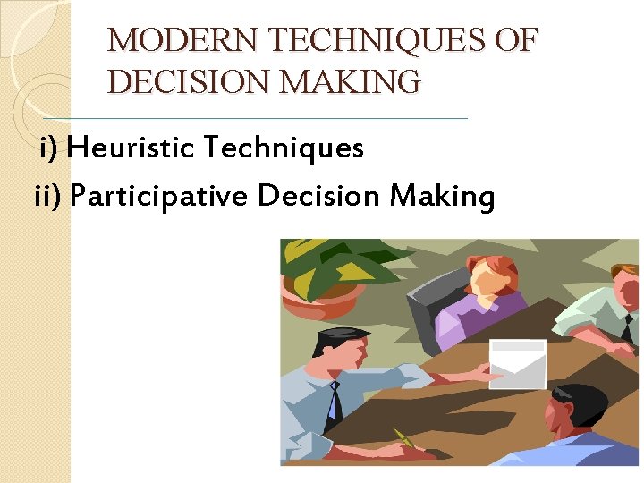 MODERN TECHNIQUES OF DECISION MAKING i) Heuristic Techniques ii) Participative Decision Making 