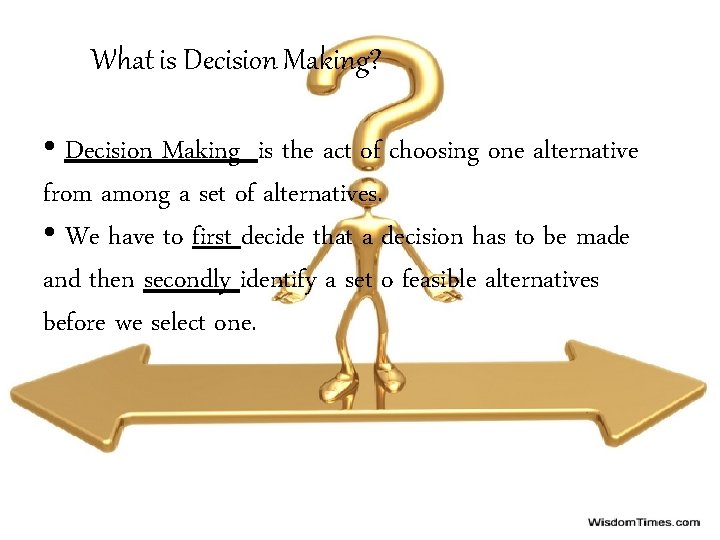 What is Decision Making? • Decision Making is the act of choosing one alternative
