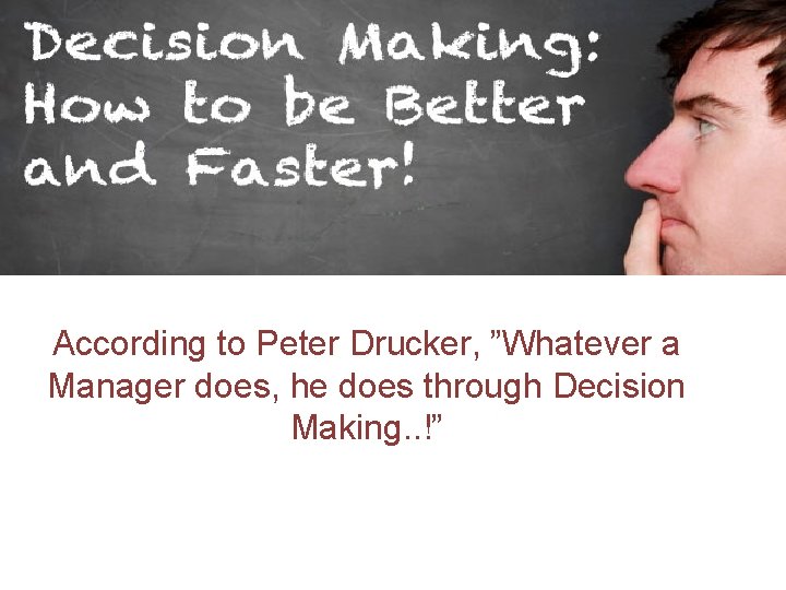 According to Peter Drucker, ”Whatever a Manager does, he does through Decision Making. .