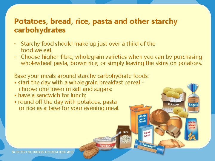 Potatoes, bread, rice, pasta and other starchy carbohydrates • Starchy food should make up