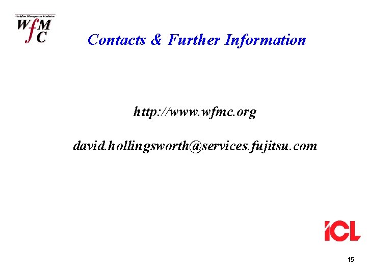 Contacts & Further Information http: //www. wfmc. org david. hollingsworth@services. fujitsu. com 15 