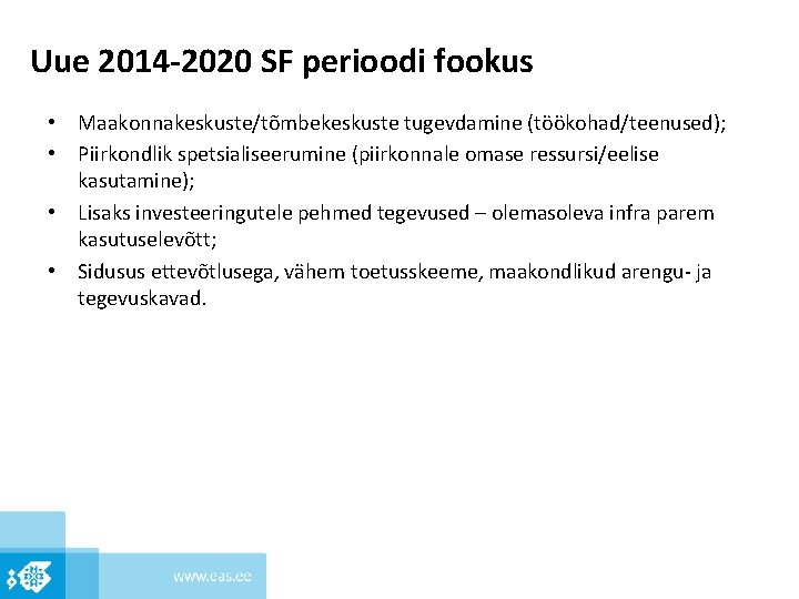 Uue 2014 -2020 SF perioodi fookus • Maakonnakeskuste/tõmbekeskuste tugevdamine (töökohad/teenused); • Piirkondlik spetsialiseerumine (piirkonnale