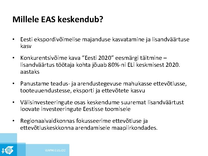 Millele EAS keskendub? • Eesti ekspordivõimelise majanduse kasvatamine ja lisandväärtuse kasv • Konkurentsivõime kava