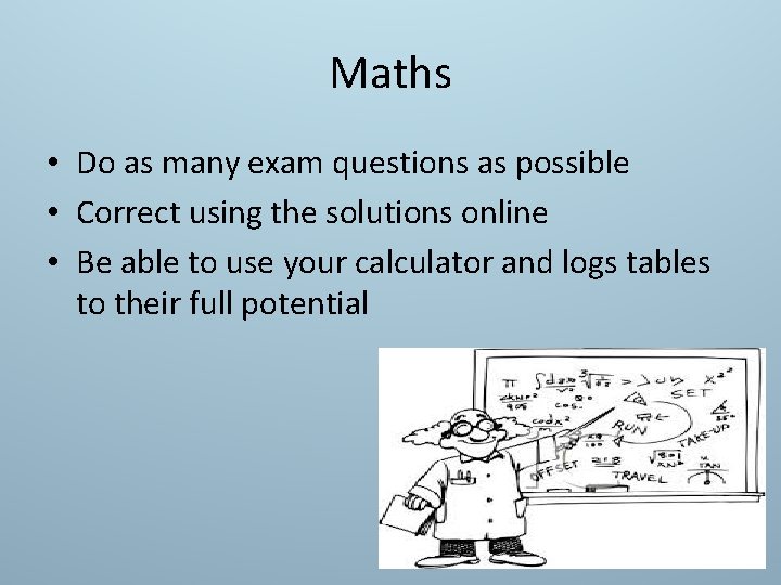 Maths • Do as many exam questions as possible • Correct using the solutions