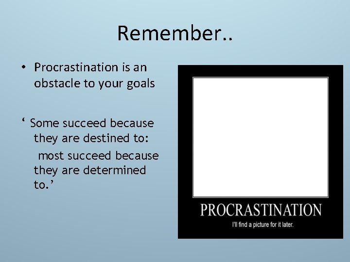 Remember. . • Procrastination is an obstacle to your goals ‘ Some succeed because