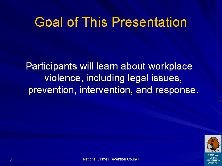 Goal of This Presentation Participants will learn about workplace violence, including legal issues, prevention,