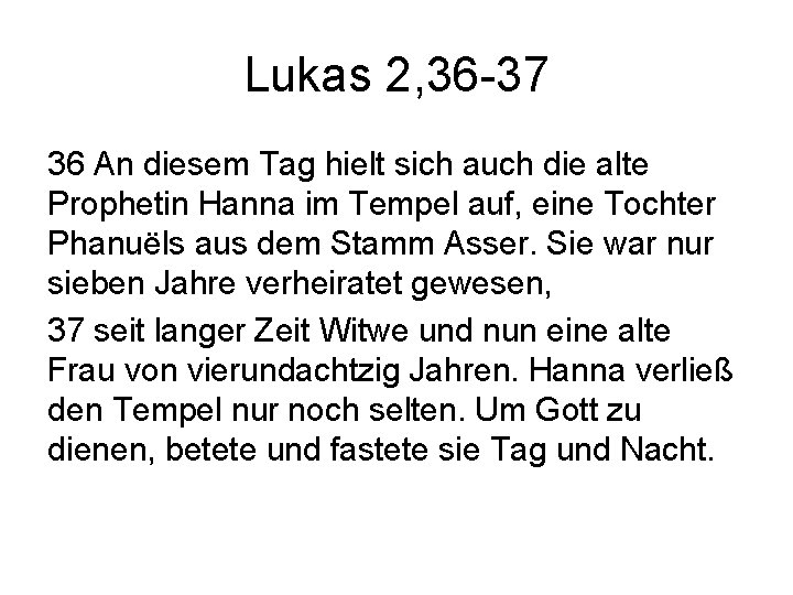 Lukas 2, 36 -37 36 An diesem Tag hielt sich auch die alte Prophetin