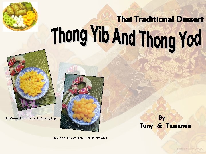 Thai Traditional Dessert http: //www. shc. ac. th/learning/thongyib. jpg http: //www. shc. ac. th/learning/thongyod.