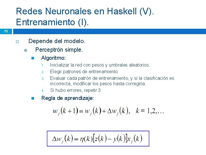 Redes Neuronales en Haskell (V). Entrenamiento (I). 15 Depende del modelo. Perceptrón simple. Algoritmo: