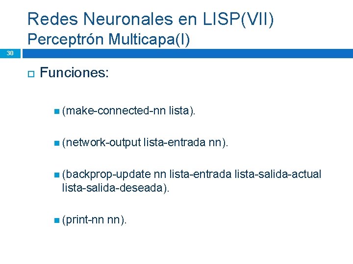 Redes Neuronales en LISP(VII) Perceptrón Multicapa(I) 30 Funciones: (make-connected-nn (network-output lista). lista-entrada nn). (backprop-update