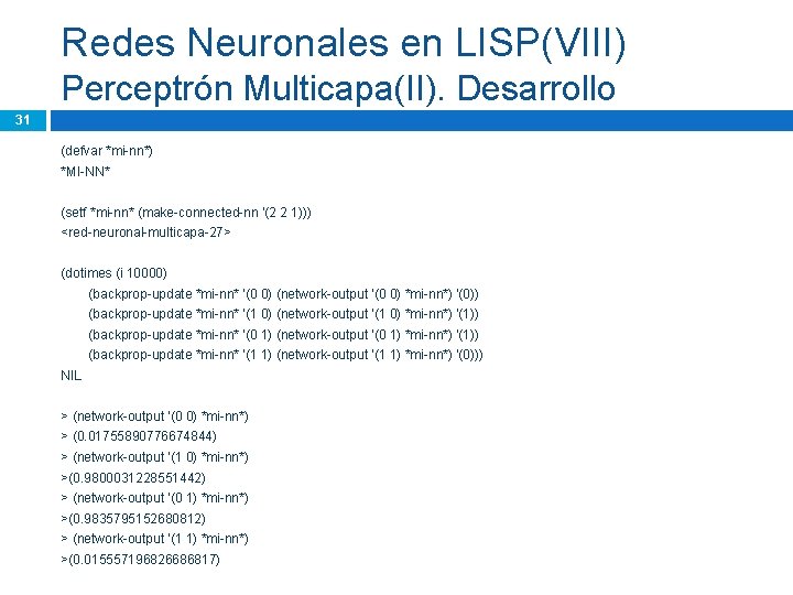 Redes Neuronales en LISP(VIII) Perceptrón Multicapa(II). Desarrollo 31 (defvar *mi-nn*) *MI-NN* (setf *mi-nn* (make-connected-nn