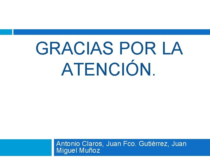 GRACIAS POR LA ATENCIÓN. Antonio Claros, Juan Fco. Gutiérrez, Juan Miguel Muñoz 