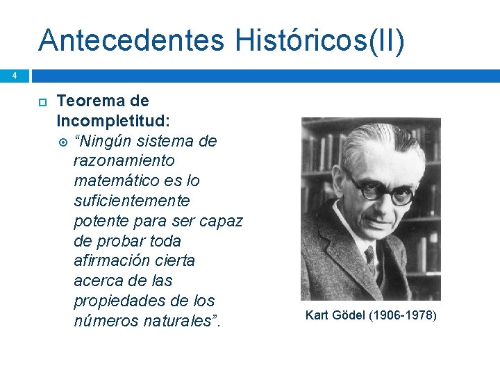 Antecedentes Históricos(II) 4 Teorema de Incompletitud: “Ningún sistema de razonamiento matemático es lo suficientemente