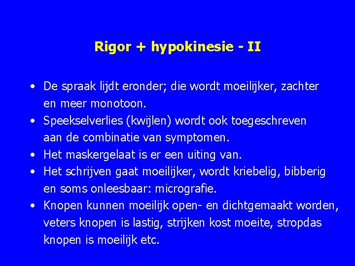 Rigor + hypokinesie - II • De spraak lijdt eronder; die wordt moeilijker, zachter