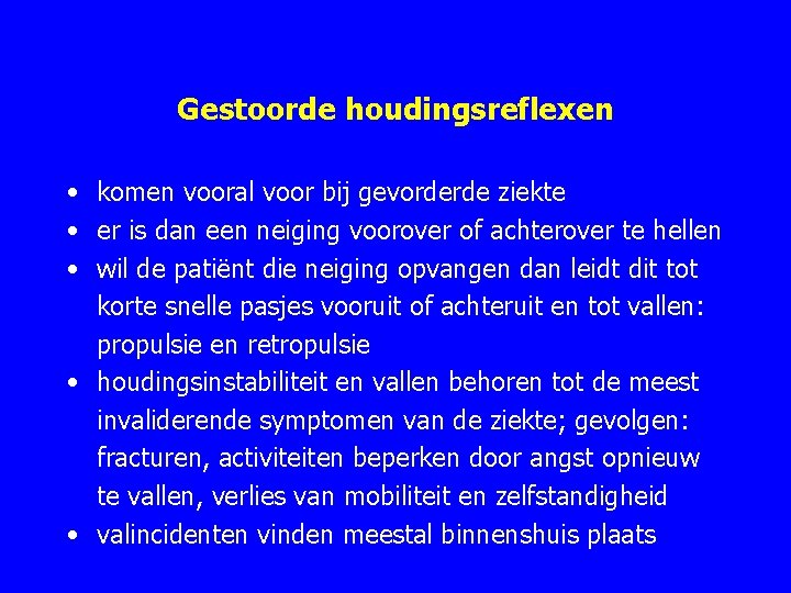 Gestoorde houdingsreflexen • komen vooral voor bij gevorderde ziekte • er is dan een