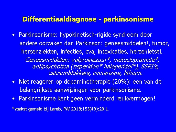 Differentiaaldiagnose - parkinsonisme • Parkinsonisme: hypokinetisch-rigide syndroom door andere oorzaken dan Parkinson: geneesmiddelen!, tumor,