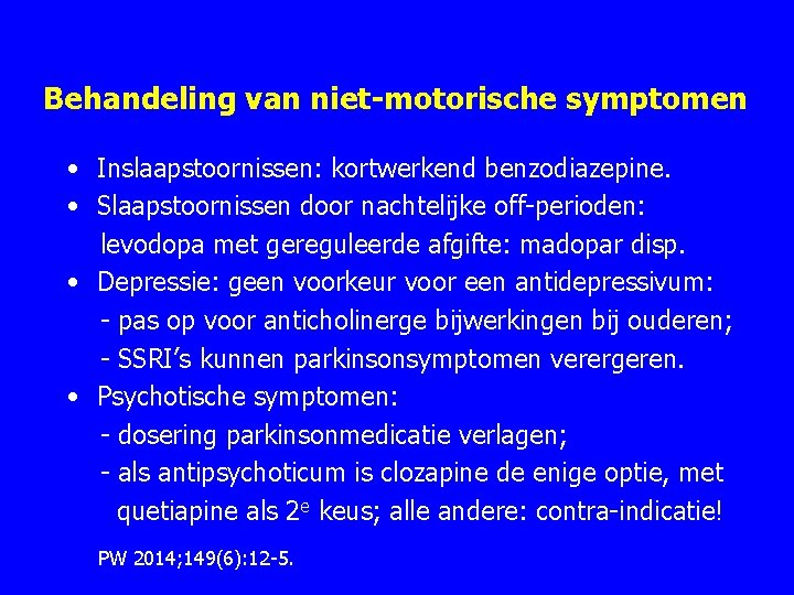 Behandeling van niet-motorische symptomen • Inslaapstoornissen: kortwerkend benzodiazepine. • Slaapstoornissen door nachtelijke off-perioden: levodopa