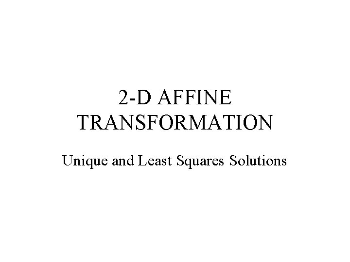 2 -D AFFINE TRANSFORMATION Unique and Least Squares Solutions 