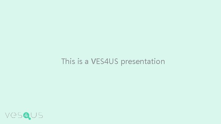 This is a VES 4 US presentation 