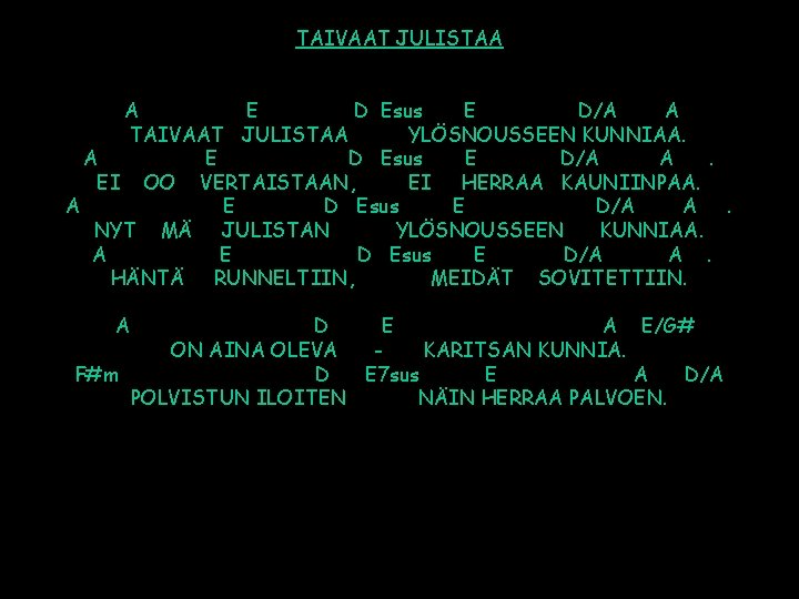 TAIVAAT JULISTAA A E D Esus E D/A A TAIVAAT JULISTAA YLÖSNOUSSEEN KUNNIAA. A