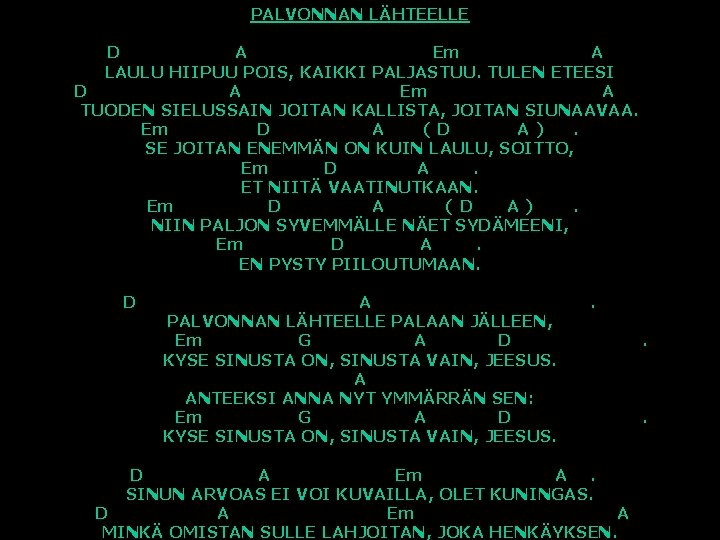 PALVONNAN LÄHTEELLE D A Em A LAULU HIIPUU POIS, KAIKKI PALJASTUU. TULEN ETEESI D
