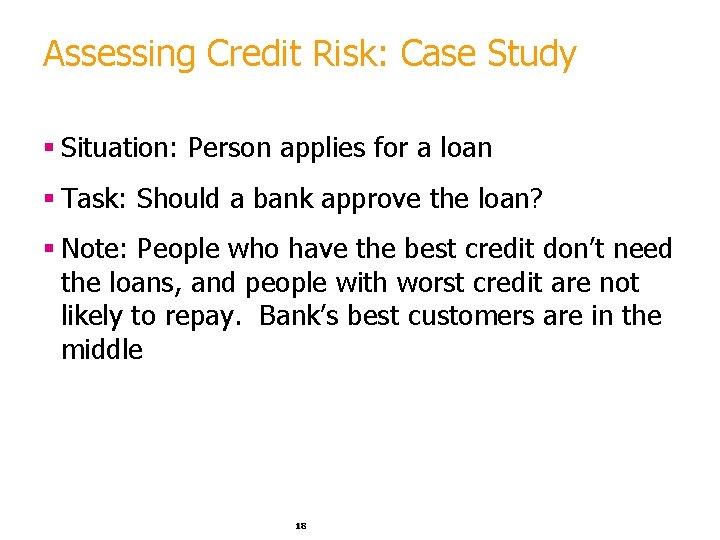 Assessing Credit Risk: Case Study § Situation: Person applies for a loan § Task: Assessing Credit Risk: Case Study § Situation: Person applies for a loan § Task: