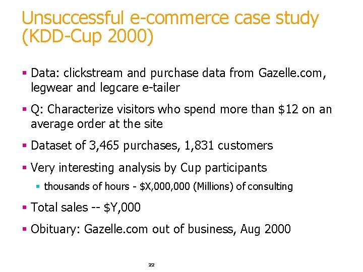 Unsuccessful e-commerce case study (KDD-Cup 2000) § Data: clickstream and purchase data from Gazelle. Unsuccessful e-commerce case study (KDD-Cup 2000) § Data: clickstream and purchase data from Gazelle.