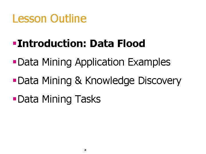 Lesson Outline §Introduction: Data Flood §Data Mining Application Examples §Data Mining & Knowledge Discovery Lesson Outline §Introduction: Data Flood §Data Mining Application Examples §Data Mining & Knowledge Discovery