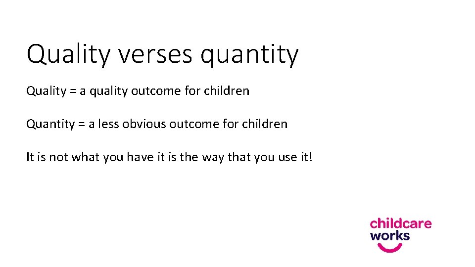 Quality verses quantity Quality = a quality outcome for children Quantity = a less