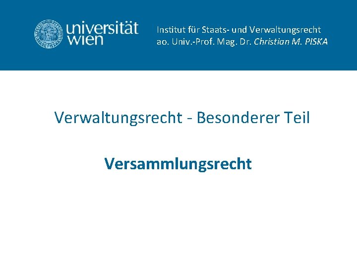 Institut für Staats- und Verwaltungsrecht ao. Univ. -Prof. Mag. Dr. Christian M. PISKA Verwaltungsrecht