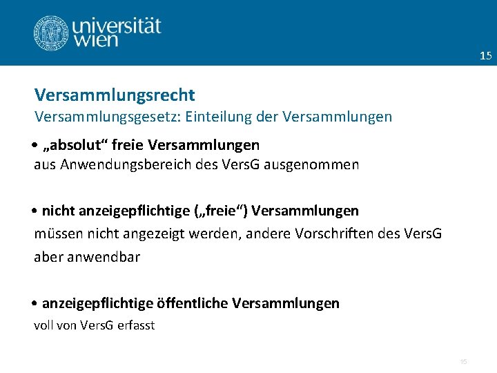 15 Versammlungsrecht Versammlungsgesetz: Einteilung der Versammlungen • „absolut“ freie Versammlungen aus Anwendungsbereich des Vers.